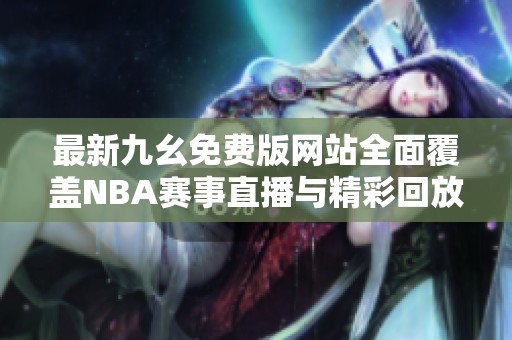 最新九幺免费版网站全面覆盖NBA赛事直播与精彩回放