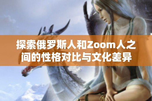 探索俄罗斯人和Zoom人之间的性格对比与文化差异