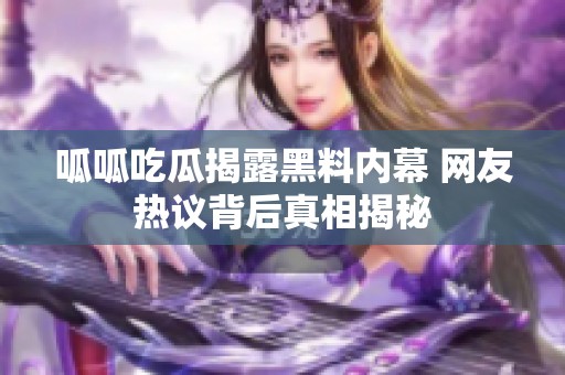 呱呱吃瓜揭露黑料内幕 网友热议背后真相揭秘