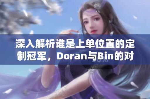 深入解析谁是上单位置的定制冠军，Doran与Bin的对决表现揭秘