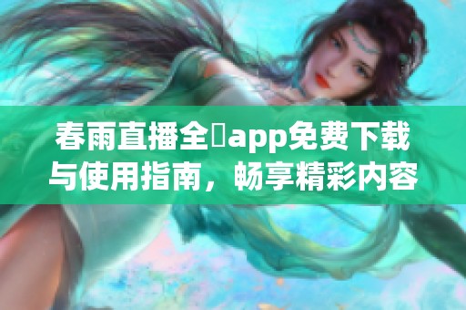 春雨直播全婐app免费下载与使用指南，畅享精彩内容