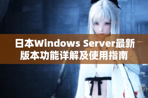 日本Windows Server最新版本功能详解及使用指南