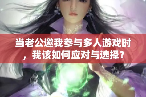 当老公邀我参与多人游戏时，我该如何应对与选择？