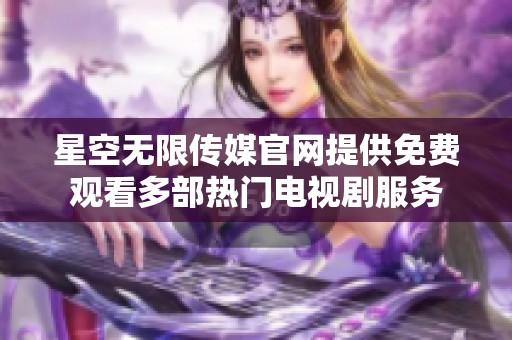 星空无限传媒官网提供免费观看多部热门电视剧服务