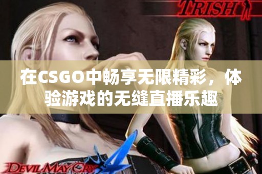 在CSGO中畅享无限精彩，体验游戏的无缝直播乐趣