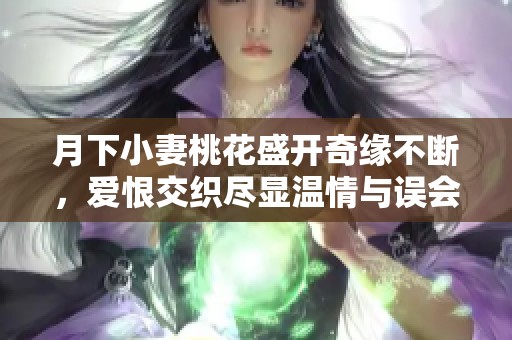 月下小妻桃花盛开奇缘不断，爱恨交织尽显温情与误会