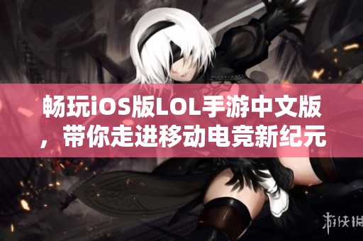 畅玩iOS版LOL手游中文版，带你走进移动电竞新纪元