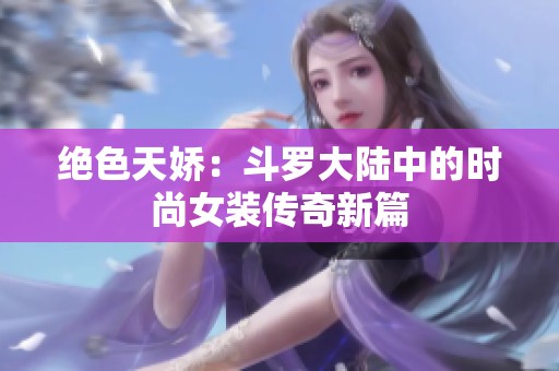 绝色天娇：斗罗大陆中的时尚女装传奇新篇