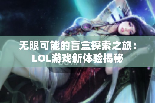 无限可能的盲盒探索之旅：LOL游戏新体验揭秘