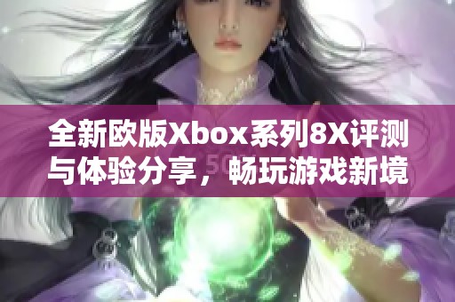 全新欧版Xbox系列8X评测与体验分享，畅玩游戏新境界