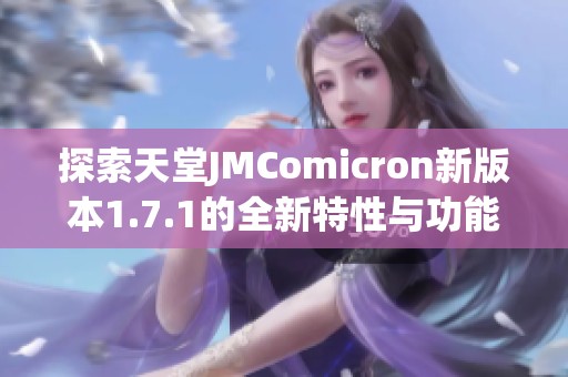 探索天堂JMComicron新版本1.7.1的全新特性与功能解析