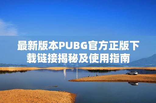 最新版本PUBG官方正版下载链接揭秘及使用指南