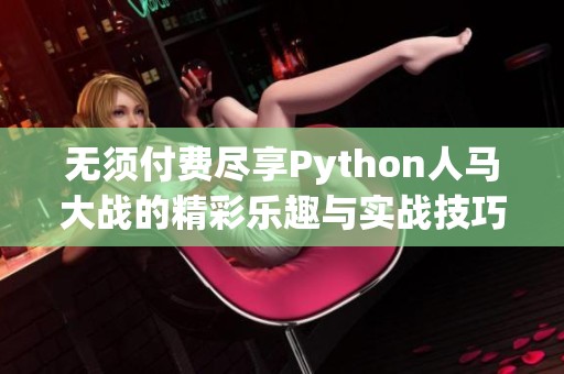 无须付费尽享Python人马大战的精彩乐趣与实战技巧