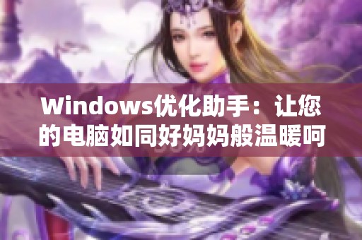 Windows优化助手：让您的电脑如同好妈妈般温暖呵护