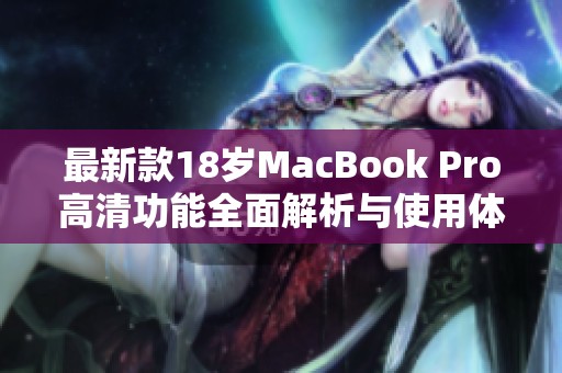 最新款18岁MacBook Pro高清功能全面解析与使用体验分享