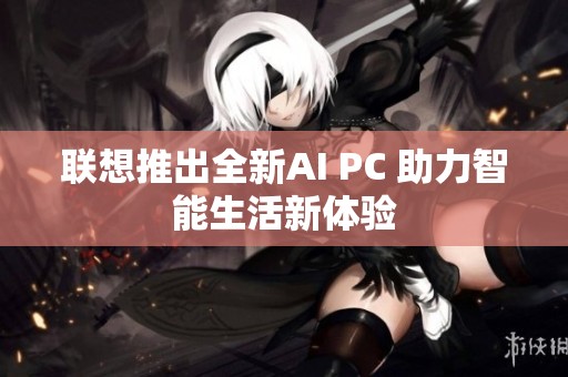 联想推出全新AI PC 助力智能生活新体验