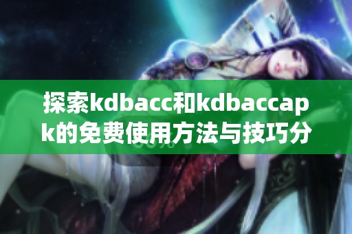 探索kdbacc和kdbaccapk的免费使用方法与技巧分享