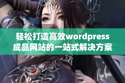 轻松打造高效wordpress成品网站的一站式解决方案