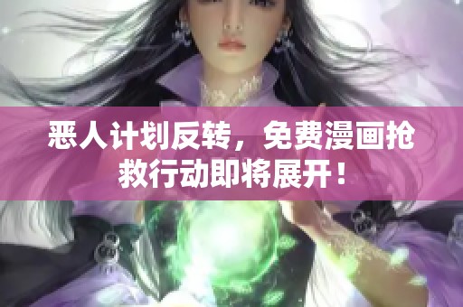 恶人计划反转，免费漫画抢救行动即将展开！