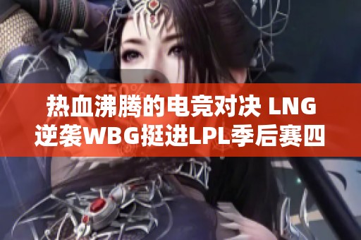 热血沸腾的电竞对决 LNG逆袭WBG挺进LPL季后赛四强