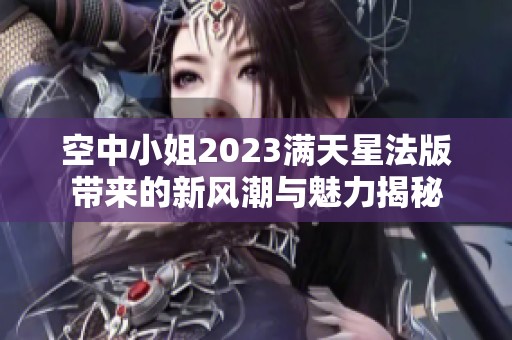 空中小姐2023满天星法版带来的新风潮与魅力揭秘