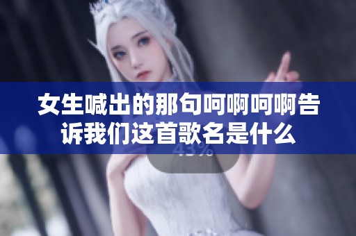 女生喊出的那句呵啊呵啊告诉我们这首歌名是什么