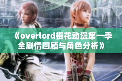 《overlord樱花动漫第一季全剧情回顾与角色分析》