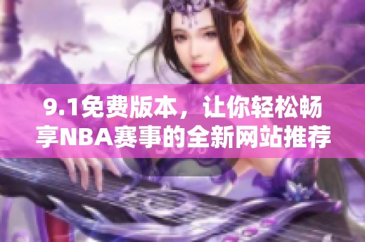 9.1免费版本，让你轻松畅享NBA赛事的全新网站推荐