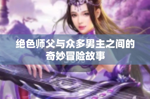 绝色师父与众多男主之间的奇妙冒险故事