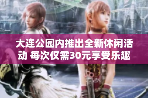 大连公园内推出全新休闲活动 每次仅需30元享受乐趣