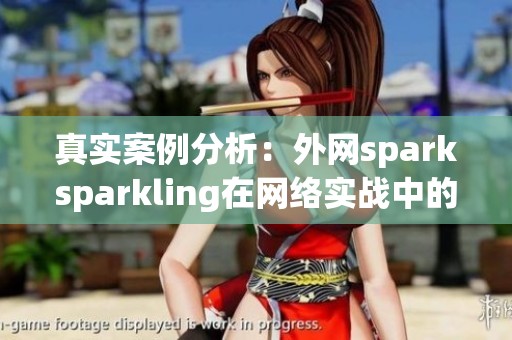 真实案例分析：外网sparksparkling在网络实战中的有效打击效果