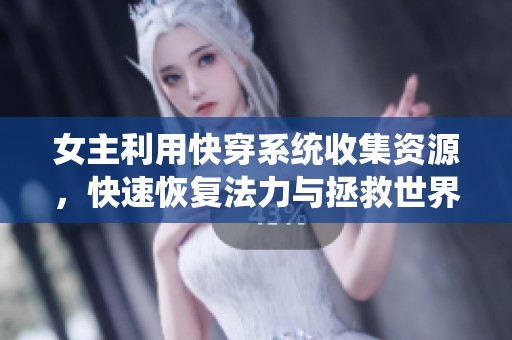 女主利用快穿系统收集资源，快速恢复法力与拯救世界