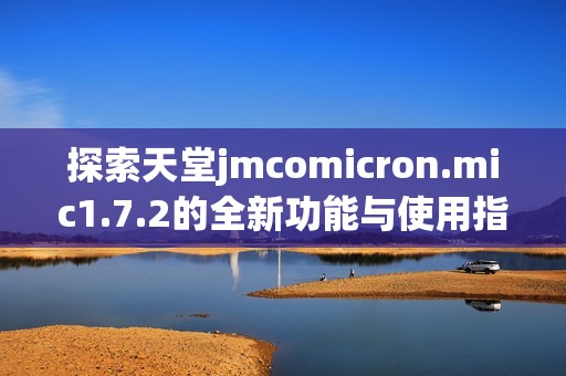 探索天堂jmcomicron.mic1.7.2的全新功能与使用指南