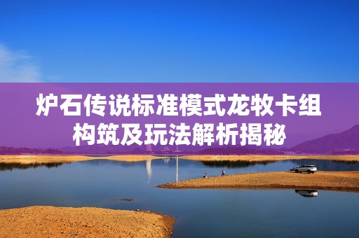 炉石传说标准模式龙牧卡组构筑及玩法解析揭秘