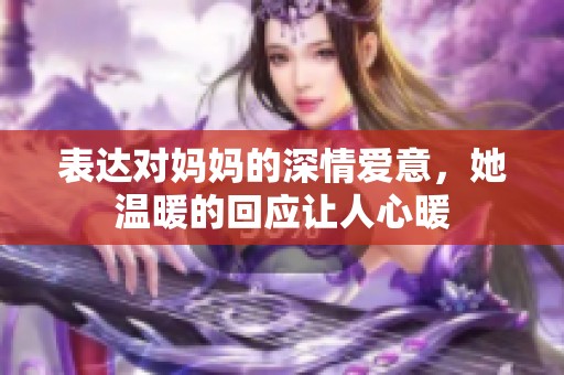 表达对妈妈的深情爱意，她温暖的回应让人心暖