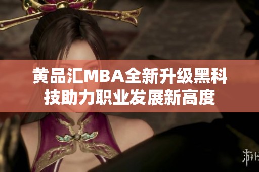 黄品汇MBA全新升级黑科技助力职业发展新高度