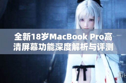 全新18岁MacBook Pro高清屏幕功能深度解析与评测