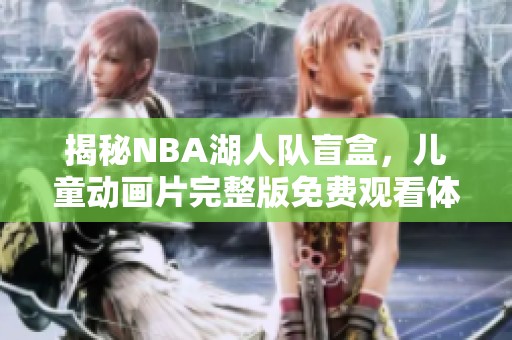 揭秘NBA湖人队盲盒，儿童动画片完整版免费观看体验解析