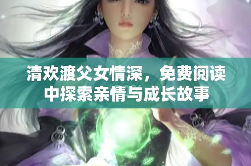 清欢渡父女情深，免费阅读中探索亲情与成长故事