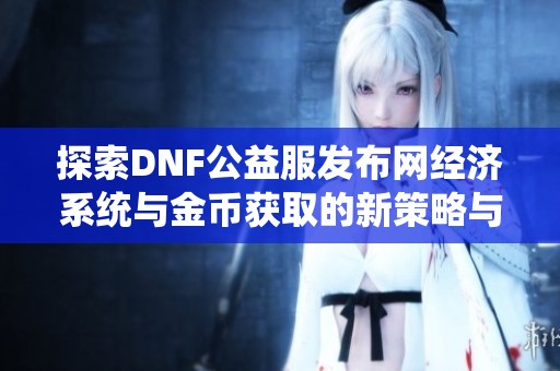 探索DNF公益服发布网经济系统与金币获取的新策略与技巧