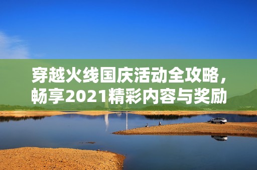 穿越火线国庆活动全攻略，畅享2021精彩内容与奖励分析