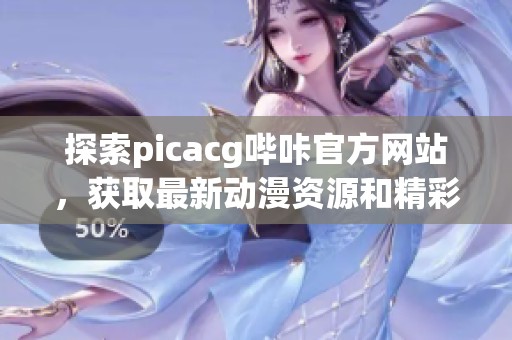 探索picacg哔咔官方网站，获取最新动漫资源和精彩内容