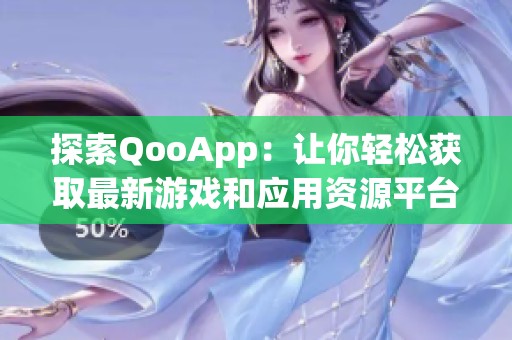 探索QooApp：让你轻松获取最新游戏和应用资源平台