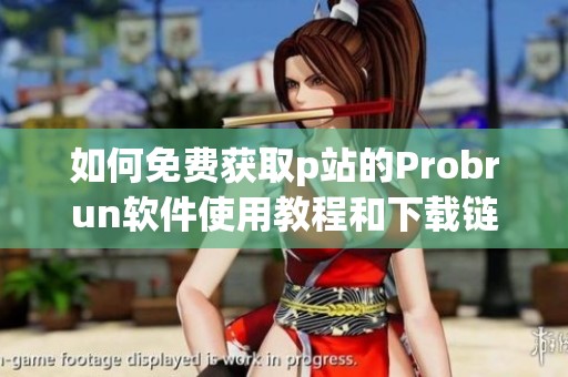 如何免费获取p站的Probrun软件使用教程和下载链接