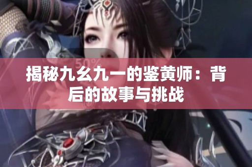 揭秘九幺九一的鉴黄师：背后的故事与挑战