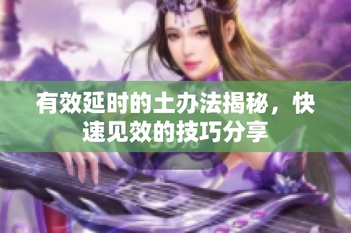 有效延时的土办法揭秘，快速见效的技巧分享