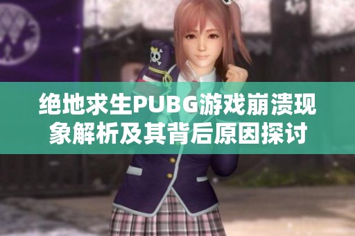 绝地求生PUBG游戏崩溃现象解析及其背后原因探讨