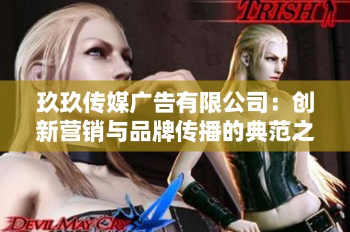 玖玖传媒广告有限公司：创新营销与品牌传播的典范之路