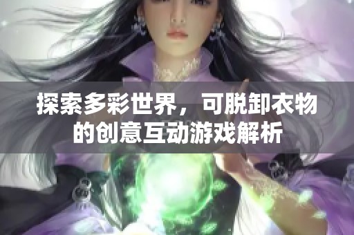 探索多彩世界，可脱卸衣物的创意互动游戏解析