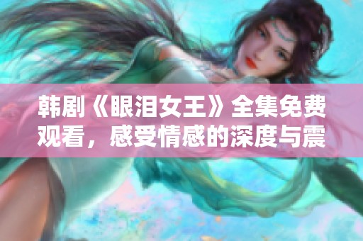 韩剧《眼泪女王》全集免费观看，感受情感的深度与震撼